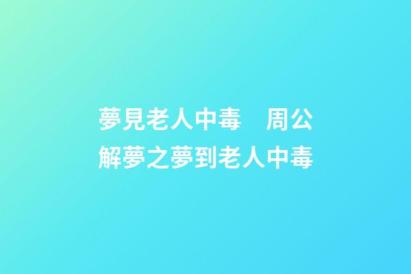 夢見老人中毒　周公解夢之夢到老人中毒